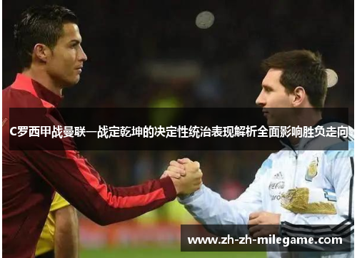 C罗西甲战曼联一战定乾坤的决定性统治表现解析全面影响胜负走向 C罗西甲战曼联一战定乾坤的决定性统治表现解析全面影响胜负走向