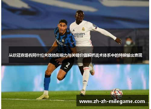 从欧冠赛场看阿什拉夫攻防影响力与关键价值解析战术体系中的持续输出表现 从欧冠赛场看阿什拉夫攻防影响力与关键价值解析战术体系中的持续输出表现