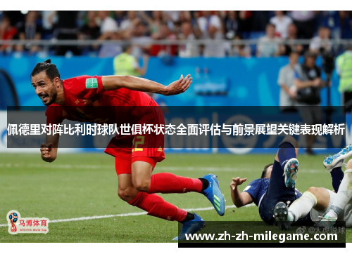 佩德里对阵比利时球队世俱杯状态全面评估与前景展望关键表现解析 佩德里对阵比利时球队世俱杯状态全面评估与前景展望关键表现解析