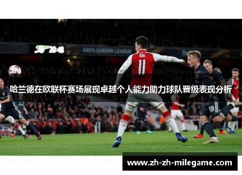 哈兰德在欧联杯赛场展现卓越个人能力助力球队晋级表现分析 哈兰德在欧联杯赛场展现卓越个人能力助力球队晋级表现分析