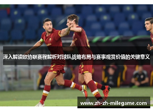 深入解读欧协联赛程解析对球队战略布局与赛事观赏价值的关键意义 深入解读欧协联赛程解析对球队战略布局与赛事观赏价值的关键意义