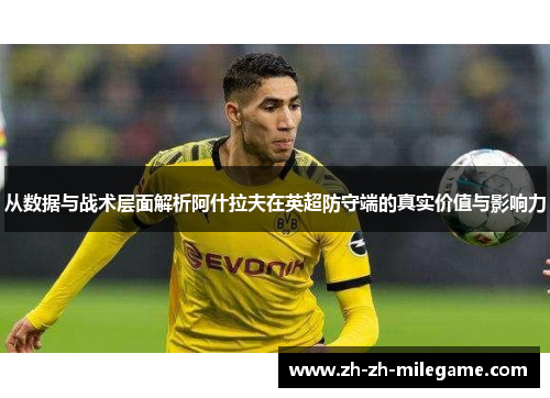 从数据与战术层面解析阿什拉夫在英超防守端的真实价值与影响力 从数据与战术层面解析阿什拉夫在英超防守端的真实价值与影响力