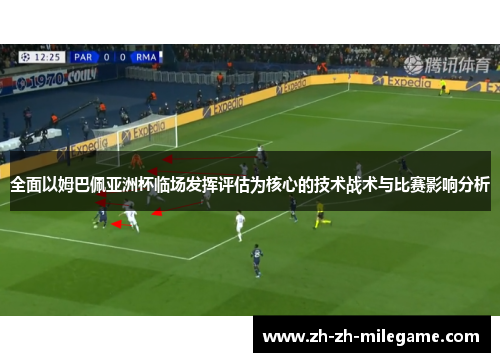 全面以姆巴佩亚洲杯临场发挥评估为核心的技术战术与比赛影响分析