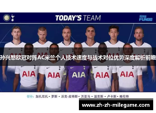 孙兴慜欧冠对阵AC米兰个人技术速度与战术对位优势深度解析前瞻