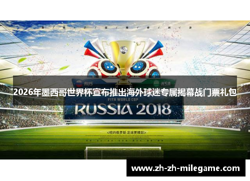2026年墨西哥世界杯宣布推出海外球迷专属揭幕战门票礼包 2026年墨西哥世界杯宣布推出海外球迷专属揭幕战门票礼包