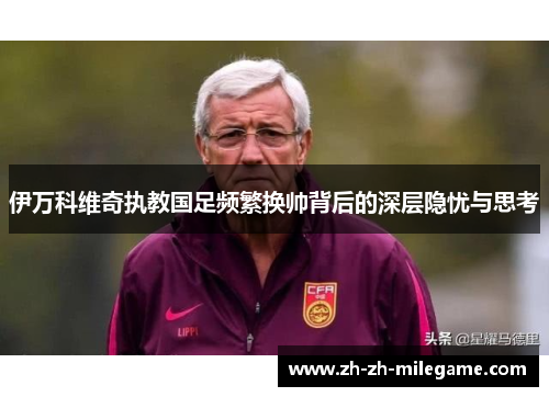 伊万科维奇执教国足频繁换帅背后的深层隐忧与思考 伊万科维奇执教国足频繁换帅背后的深层隐忧与思考