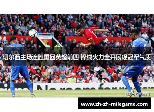 切尔西主场连胜重回英超前四 锋线火力全开展现冠军气质