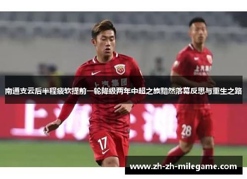 南通支云后半程疲软提前一轮降级两年中超之旅黯然落幕反思与重生之路 南通支云后半程疲软提前一轮降级两年中超之旅黯然落幕反思与重生之路