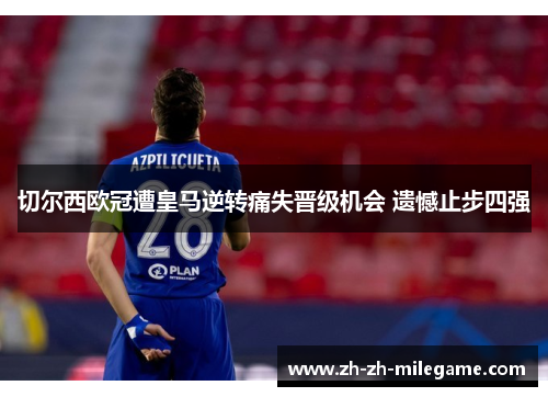 切尔西欧冠遭皇马逆转痛失晋级机会 遗憾止步四强 切尔西欧冠遭皇马逆转痛失晋级机会 遗憾止步四强