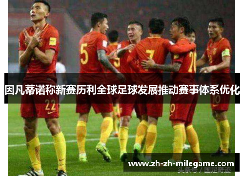 因凡蒂诺称新赛历利全球足球发展推动赛事体系优化