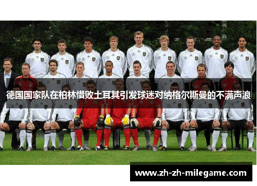 德国国家队在柏林惜败土耳其引发球迷对纳格尔斯曼的不满声浪 德国国家队在柏林惜败土耳其引发球迷对纳格尔斯曼的不满声浪