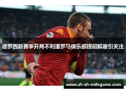 德罗西新赛季开局不利遭罗马俱乐部提前解雇引关注 德罗西新赛季开局不利遭罗马俱乐部提前解雇引关注