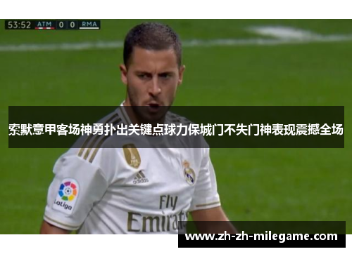 索默意甲客场神勇扑出关键点球力保城门不失门神表现震撼全场
