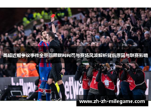 英超近期争议事件全景回顾裁判判罚与赛场风波解析背后原因与联赛影响 英超近期争议事件全景回顾裁判判罚与赛场风波解析背后原因与联赛影响