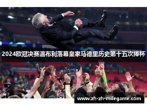 2024欧冠决赛温布利落幕皇家马德里历史第十五次捧杯