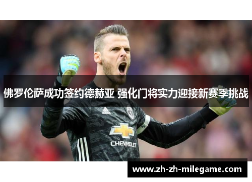 佛罗伦萨成功签约德赫亚 强化门将实力迎接新赛季挑战