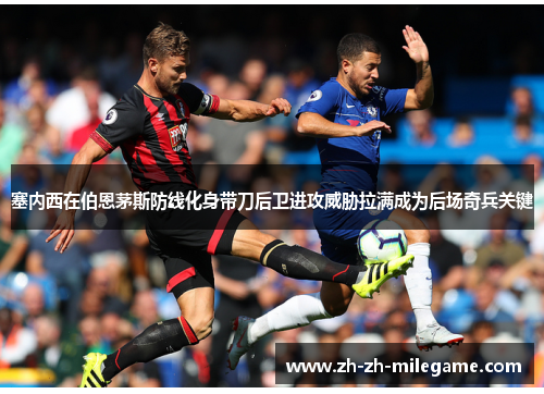塞内西在伯恩茅斯防线化身带刀后卫进攻威胁拉满成为后场奇兵关键