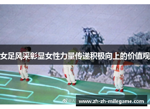 女足风采彰显女性力量传递积极向上的价值观