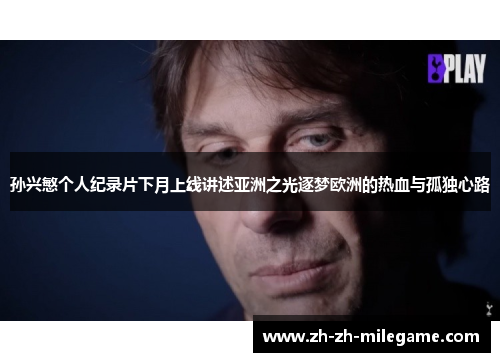 孙兴慜个人纪录片下月上线讲述亚洲之光逐梦欧洲的热血与孤独心路