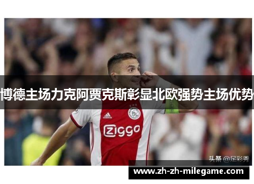 博德主场力克阿贾克斯彰显北欧强势主场优势 博德主场力克阿贾克斯彰显北欧强势主场优势