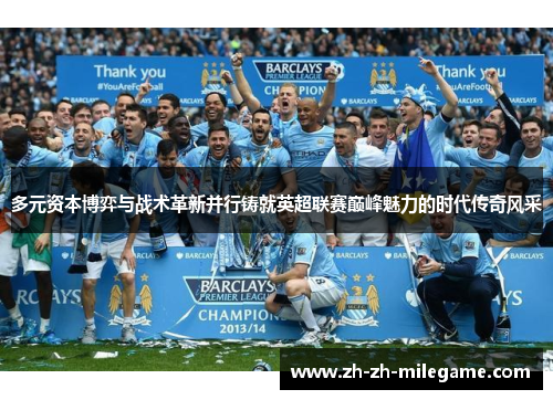 多元资本博弈与战术革新并行铸就英超联赛巅峰魅力的时代传奇风采 多元资本博弈与战术革新并行铸就英超联赛巅峰魅力的时代传奇风采