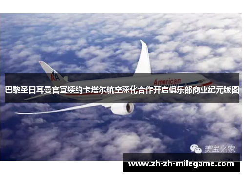 巴黎圣日耳曼官宣续约卡塔尔航空深化合作开启俱乐部商业纪元版图 巴黎圣日耳曼官宣续约卡塔尔航空深化合作开启俱乐部商业纪元版图