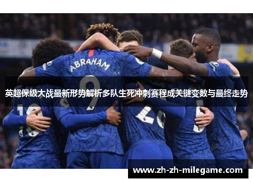 英超保级大战最新形势解析多队生死冲刺赛程成关键变数与最终走势