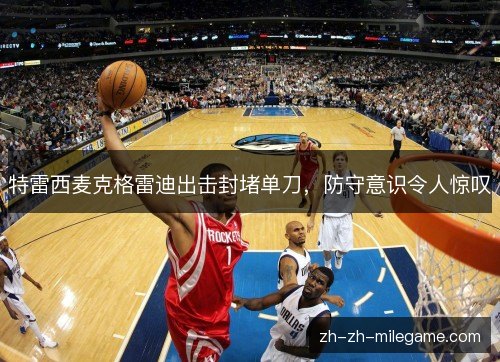 特雷西麦克格雷迪出击封堵单刀,防守意识令人惊叹 特雷西麦克格雷迪出击封堵单刀,防守意识令人惊叹