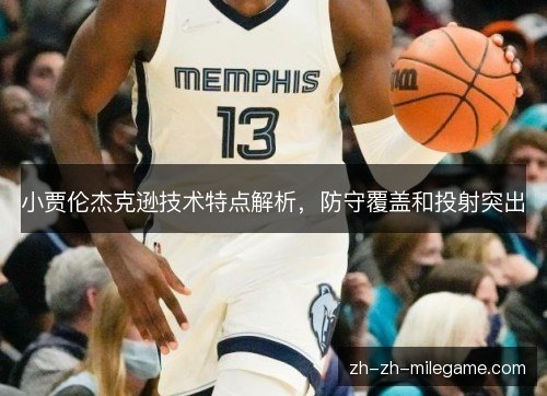 小贾伦杰克逊技术特点解析,防守覆盖和投射突出 小贾伦杰克逊技术特点解析,防守覆盖和投射突出