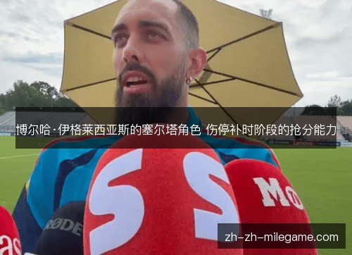 博尔哈·伊格莱西亚斯的塞尔塔角色 伤停补时阶段的抢分能力 博尔哈·伊格莱西亚斯的塞尔塔角色 伤停补时阶段的抢分能力